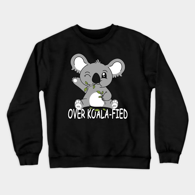 Koala Bear Koalafied - Over Koala-fied Punny Puns Crewneck Sweatshirt by Sassee Designs